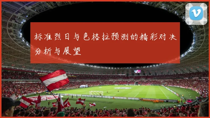 标准烈日与色格拉预测的精彩对决分析与展望