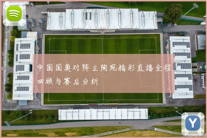 中国国奥对阵立陶宛精彩直播全程回顾与赛后分析