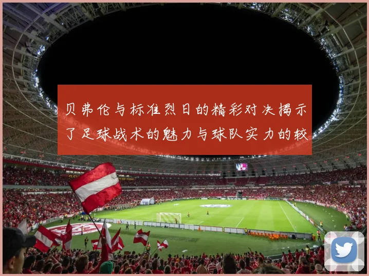 贝弗伦与标准烈日的精彩对决揭示了足球战术的魅力与球队实力的较量