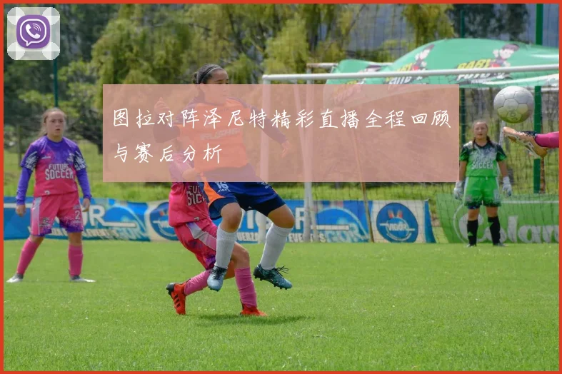 图拉对阵泽尼特精彩直播全程回顾与赛后分析