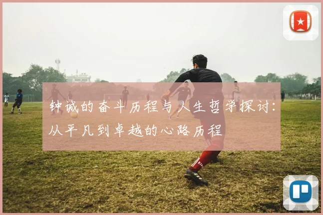 钟诚的奋斗历程与人生哲学探讨：从平凡到卓越的心路历程