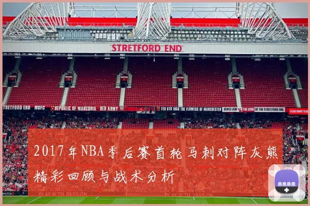 2017年NBA季后赛首轮马刺对阵灰熊精彩回顾与战术分析