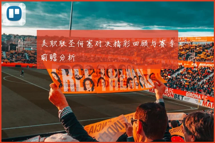 美职联圣何塞对决精彩回顾与赛季前瞻分析