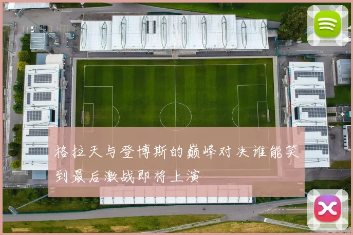 格拉天与登博斯的巅峰对决谁能笑到最后激战即将上演