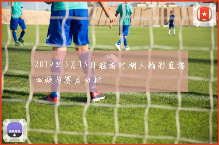 2019年3月15日猛龙对湖人精彩直播回顾与赛后分析