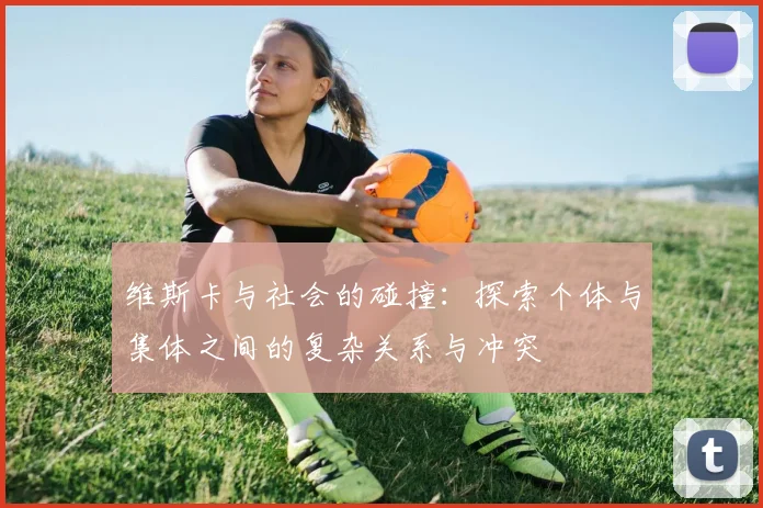 维斯卡与社会的碰撞：探索个体与集体之间的复杂关系与冲突