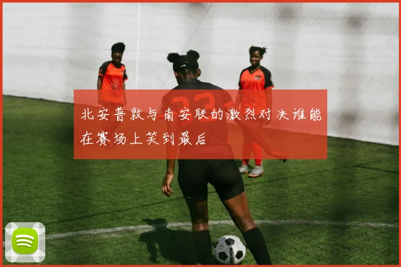 北安普敦与南安联的激烈对决谁能在赛场上笑到最后