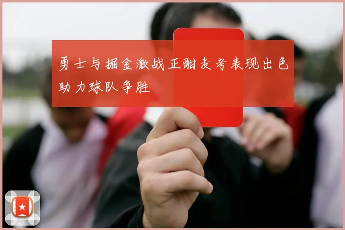 勇士与掘金激战正酣麦考表现出色助力球队争胜