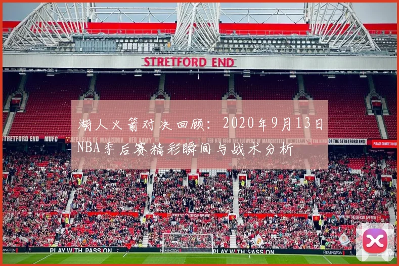 湖人火箭对决回顾：2020年9月13日NBA季后赛精彩瞬间与战术分析