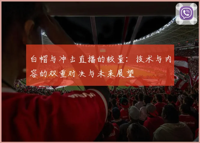 白帽与冲击直播的较量：技术与内容的双重对决与未来展望