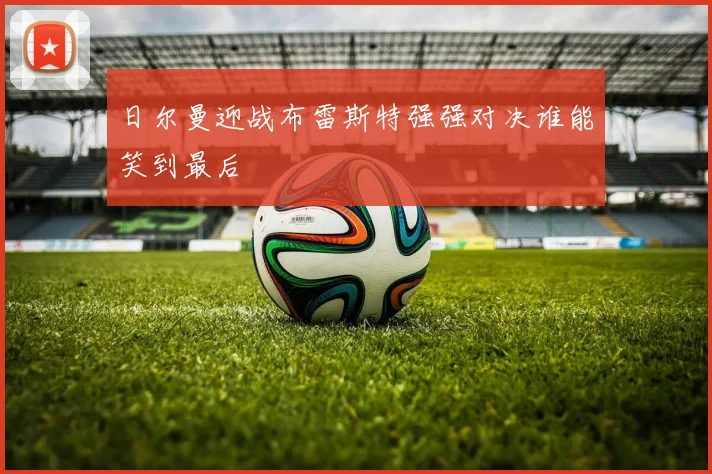 日尔曼迎战布雷斯特强强对决谁能笑到最后